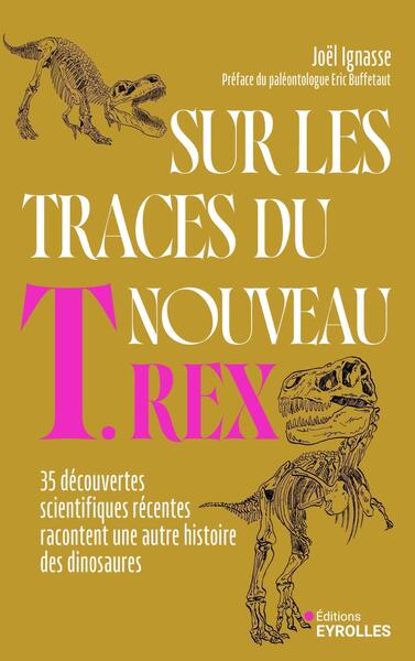 Sur les traces du nouveau T. rex - 35 découvertes scientifiques récentes racontent une autre histoire des dinosaures