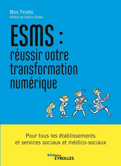 ESMS : réussir votre transformation numérique - Pour tous les établissements et services sociaux et médico-sociaux. Préface de Valérie Löchen