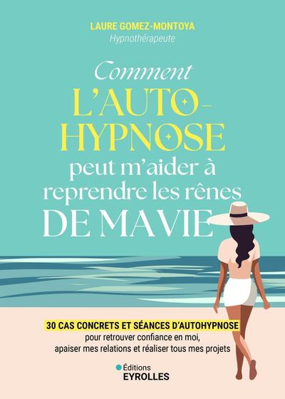 Comment l'autohypnose peut m'aider à reprendre les rênes de ma vie - 30 cas concrets et séances d'autohypnose pour retrouver confiance en moi, apaiser mes relations et réaliser tous mes projets