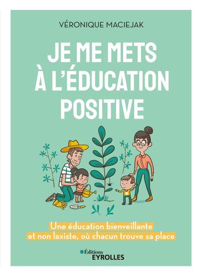 Je me mets à l'éducation positive - Une éducation bienveillante et non laxiste, où chacun trouve sa place