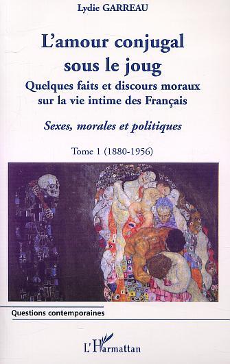 L'AMOUR CONJUGAL SOUS LE JOUG - Quelques faits et discours moraux sur la vie intime des français - Sexe, morales et politiques - Tome 1 (1880-1956)