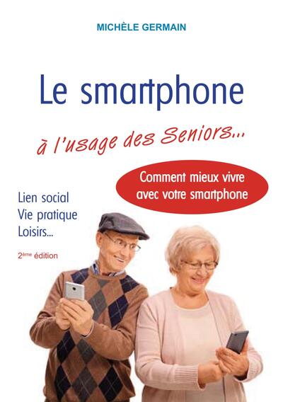 Le smartphone à l'usage des Seniors - Vie pratique, vie sociale et familiale : comment mieux vivre avec son smartphone