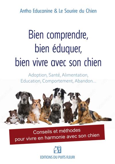 Bien comprendre, bien éduquer, bien vivre avec son chien - Conseils et méthodes pour vivre en harmonie avec son chien