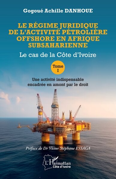 Le régime juridique de l’activité pétrolière offshore en Afrique subsaharienne - Le cas de la Côte d’Ivoire Tome I Une activité indispensable encadrée en amont par le droit