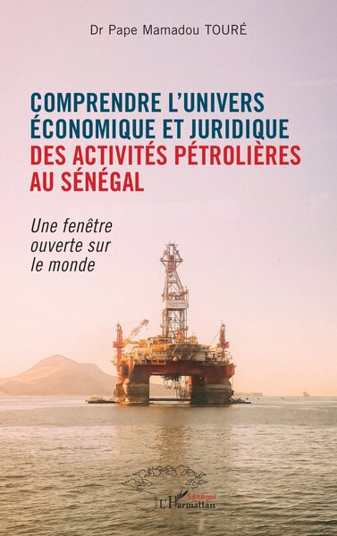 Comprendre l'univers économique et juridique des activités pétrolières au Sénégal - Une fenêtre ouverte sur le monde