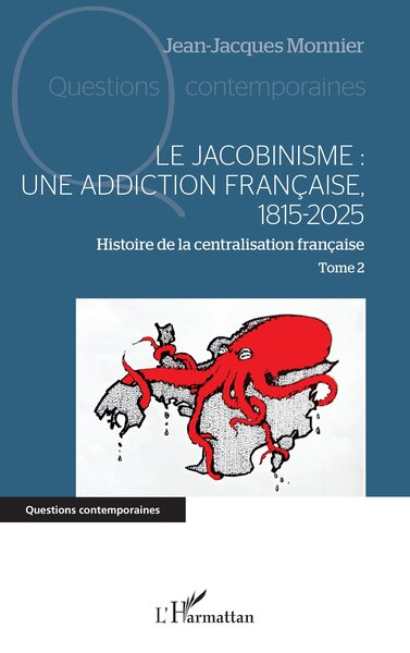 Le jacobinisme :  Une addiction française, 1815-2025 - Histoire de la centralisation française Tome 2