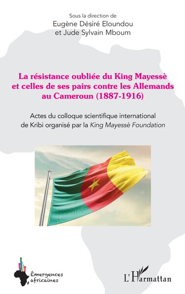 La résistance oubliée du King Mayessè et celles de ses pairs contre les Allemands au Cameroun (1887-1916) - Actes du colloque scientifique international de Kribi organisé par la King Mayessè Foundation