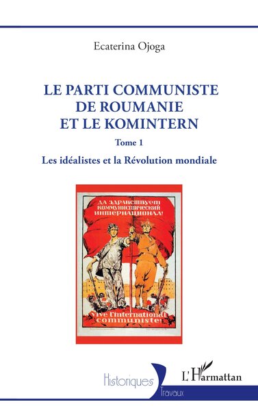 Le parti communiste de Roumanie et le Komintern - Tome 1 Les idéalistes et la Révolution mondiale