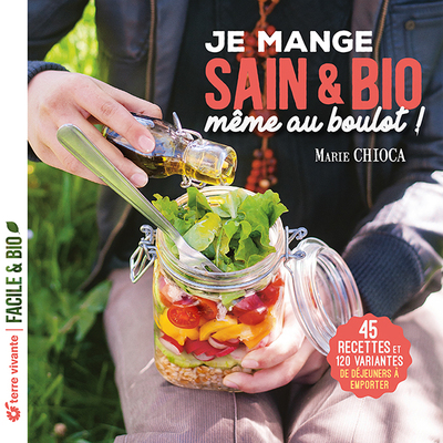 Je mange sain et bio même au boulot - Nouvelle édition - 45 recettes et 120 variantes de déjeuners à emporter