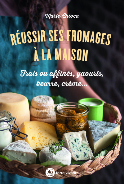 Réussir ses fromages à la maison - Frais ou affinés, yaourts, beurre, crème...