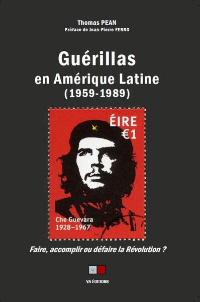 Guérillas en Amérique Latine (1959-1989) - Faire, accomplir ou défaire la Révolution ?
