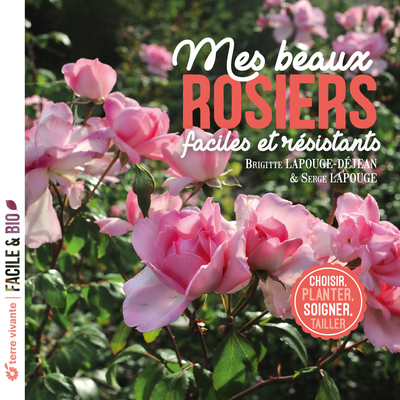 Mes beaux rosiers, faciles et résistants - Choisir, planter, soigner, tailler