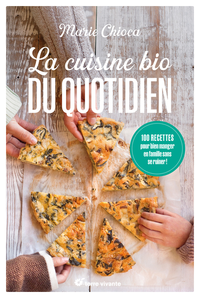 La cuisine bio du quotidien - Nouvelle édition - 100 recettes pour bien manger en famille sans se ruiner !