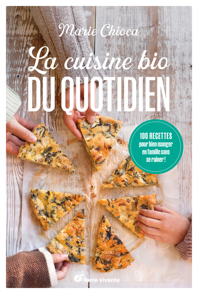 La cuisine bio du quotidien - Nouvelle édition - 100 recettes pour bien manger en famille sans se ruiner ! 