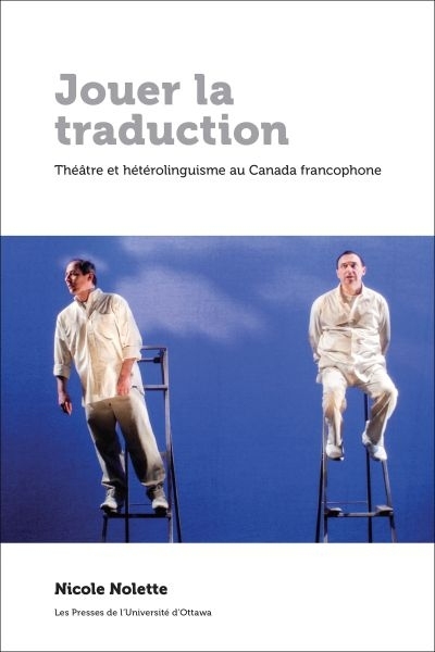 Jouer la traduction -  Théâtre et hétérolinguisme au Canada francophone