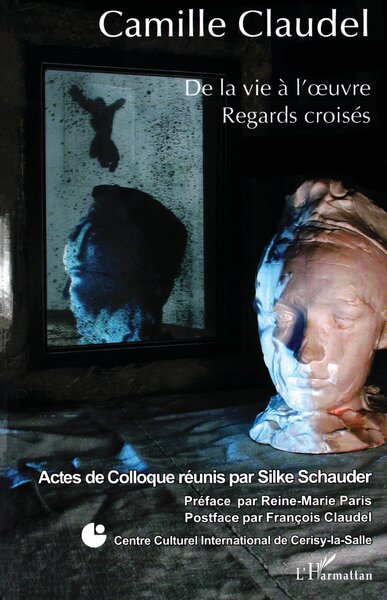 Camille Claudel - De la vie à l'oeuvre Regards croisés - Regards croisés