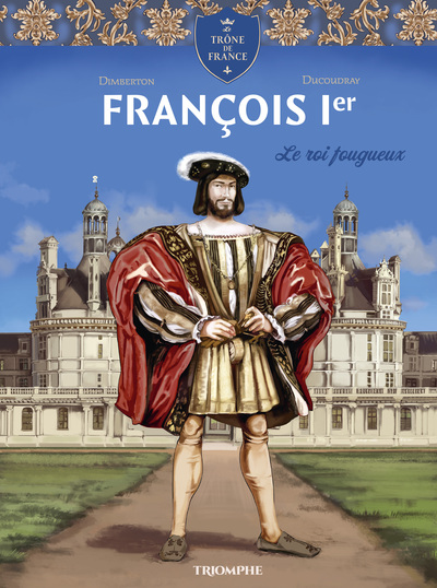 Le trône de France - François 1er Le roi fougueux