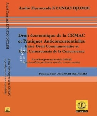 Droit économique de la CEMAC et pratiques anticoncurrentielles. Entre droit communautaire et droit national de la concurrence - Nouvelle réglementation de la CEMAC, deuxième édition, entièrement refondue, revue et complétée