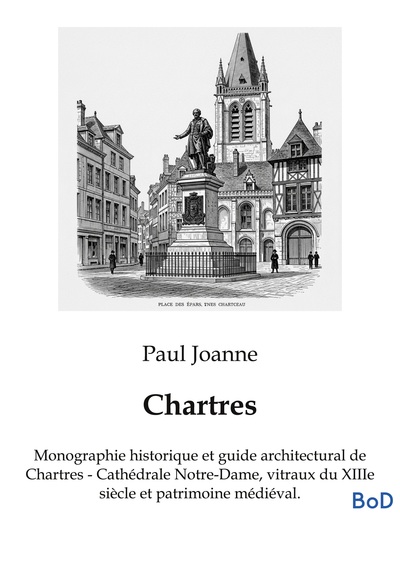 Chartres - Monographie historique et guide architectural de Chartres - Cathédrale Notre-Dame, vitraux du XIIIe siècle et patrimoine médiéval.