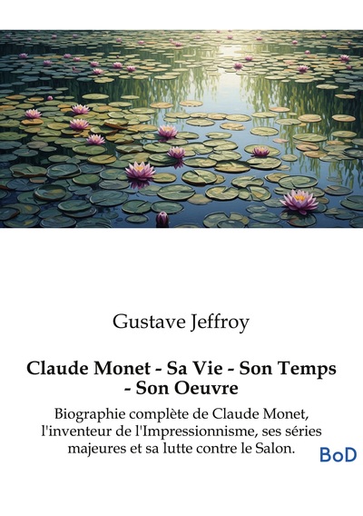 Claude Monet - Sa Vie - Son Temps - Son Oeuvre - Biographie complète de Claude Monet, l'inventeur de l'Impressionnisme, ses séries majeures et sa lutte contre le Salon.