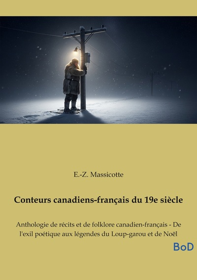Conteurs canadiens-français du 19e siècle - Anthologie de récits et de folklore canadien-français - De l'exil poétique aux légendes du Loup-garou et de Noël