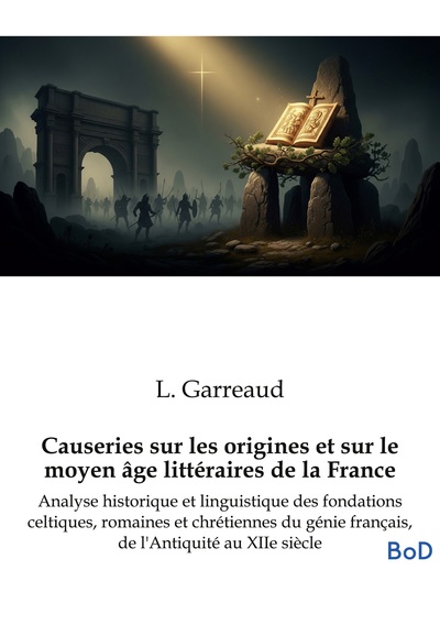 Causeries sur les origines et sur le moyen âge littéraires de la France - Analyse historique et linguistique des fondations celtiques, romaines et chrétiennes du génie français, de l'Antiquité au XIIe siècle