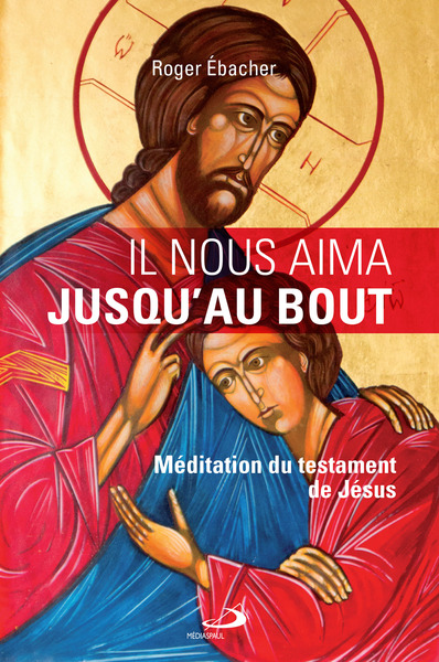 IL NOUS AIMA JUSQU'AU BOUT - MÉDITATION DU TESTAMENT DE JÉSUS