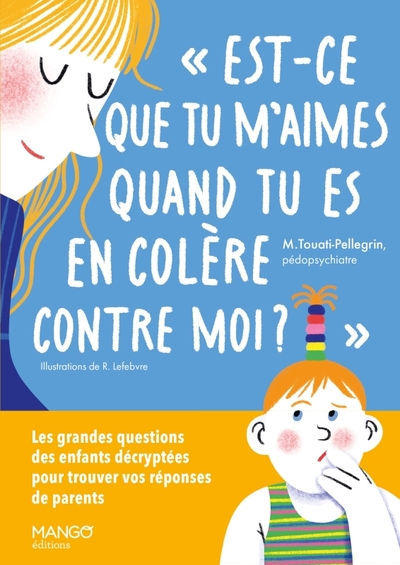 Est-ce que tu m'aimes quand tu es en colère contre moi ? - Les grandes questions des enfants décryptées pour trouver vos réponses de parents