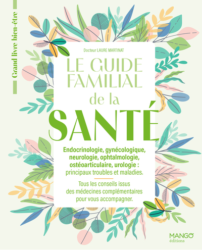 Le guide familial de la santé - Endocrinologie Gynécologie Neurologie Ophtalmologie Ostéoarticulaire - Tous les conseils issus des médecines complémentaires pour vous accompagner