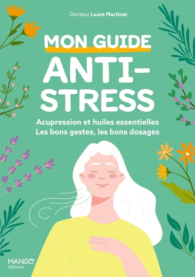 Mon guide anti-stress : acupression et huiles essentielles - Les bons gestes, les bons dosages, les bonnes utilisations !