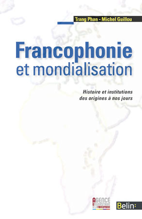 Francophonie et mondialisation - <SPAN>Histoire et institutions des origines à nos jours</SPAN>