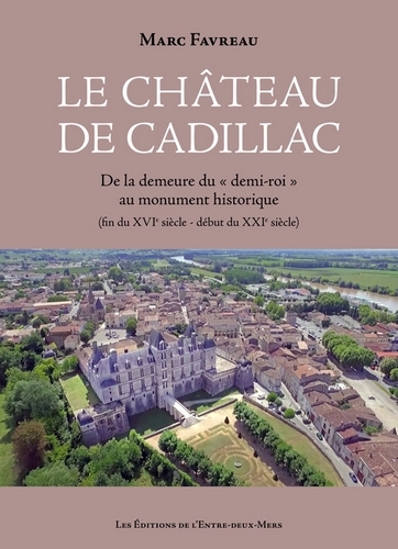 Le Château de Cadillac - De la demeure du « demi-roi » au monument historique (fin du XVIe siècle – début du XXIe siècle)