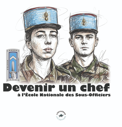 DEVENIR UN CHEF : A L'ECOLE NATIONALE DES SOUS-OFFICIERS D'ACTIVE