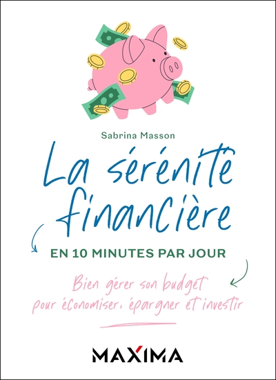 La sérénité financière en 10 minutes par jour - Bien gérer son budget pour économiser, épargner et investir