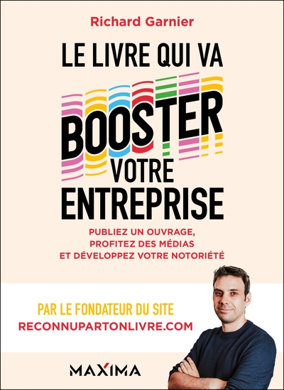 Le livre qui va booster votre entreprise - Publiez un ouvrage, profitez des médias et développez votre notoriété