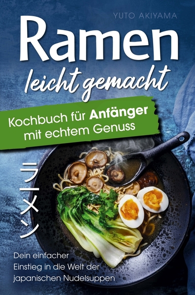 Ramen leicht gemacht : Kochbuch für Anfänger mit echtem Genuss - Dein einfacher Einstieg in die Welt der japanischen Nudelsuppen - authentische Rezepte, klare...