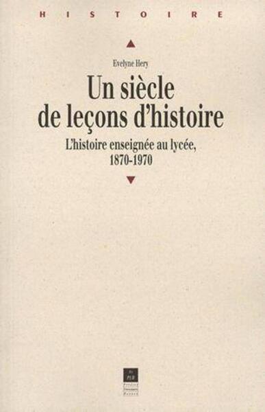Un siècle de leçons d'histoire - L'histoire enseignée au lycée, 1870-1970