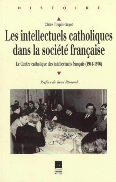 Les Intellectuels catholiques dans la société française - Le Centre catholique des intellectuels français (1941-1976)