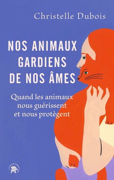 Nos animaux gardiens de nos âmes - Quand les animaux nous guérissent et nous protègent