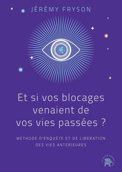 Et si vos blocages venaient de vos vies passées ? - Méthode d'enquête et de libération des vies antérieures