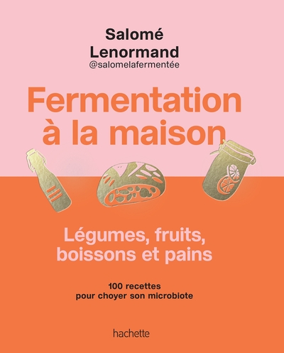 Fermentation à la maison - Légumes, fruits, boissons et pains - 100 recettes pour choyer son microbiote