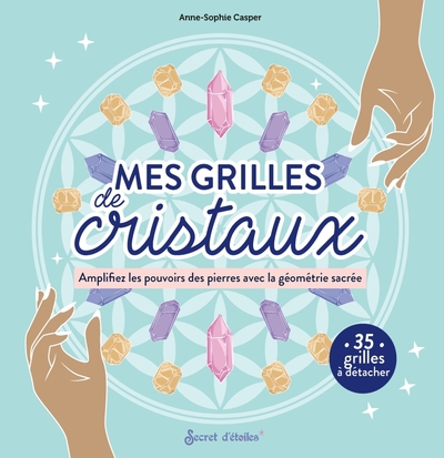 Grilles de cristaux - Amplifiez les pouvoirs des pierres avec la géométrie sacrée