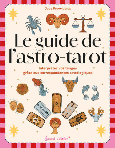 Le guide de l'astro-tarot - Interprétez vos tirages grâce aux correspondances astrologiques