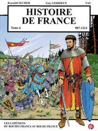 Histoire de France T6  Les capétiens : du Roi des Francs au Roi de France  987-1214