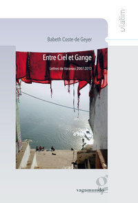 Entre Ciel Et Gange ? Lettres De Varanasi 2007-2013