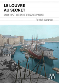 Le Louvre Au Secret. Brest 1870 : Des Chefs-D'Oeuv