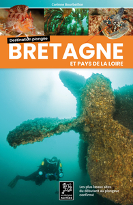 DESTINATION PLONGEE - BRETAGNE-PAYS DE LA LOIRE : LES PLUS BEAUX SITES DU DEBUTANT AU PLONGEUR CONFI