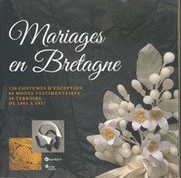 Mariages en Bretagne - 120 costumes d'exception, 60 modes vestimentaires, 30 terroirs de 1895 à 1957