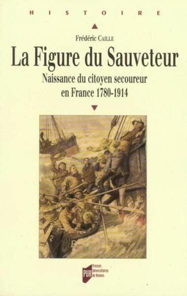 FIGURE DU SAUVETEUR. NAISSANCE DU CITOYEN SECOUREUR EN FRANCE 1780-1914