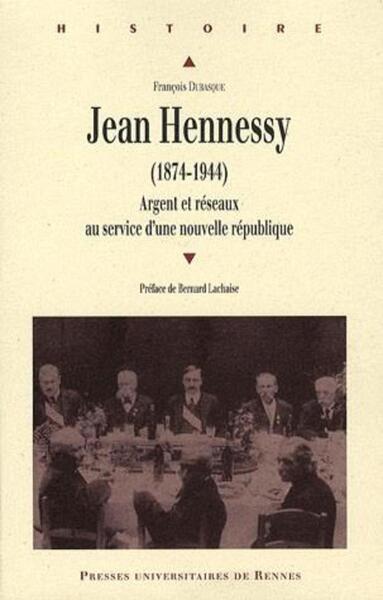 JEAN HENNESSY (1874-1944). ARGENT ET RESEAUX AU SERVICE D UNE NOUVELLE REPUBLIQU